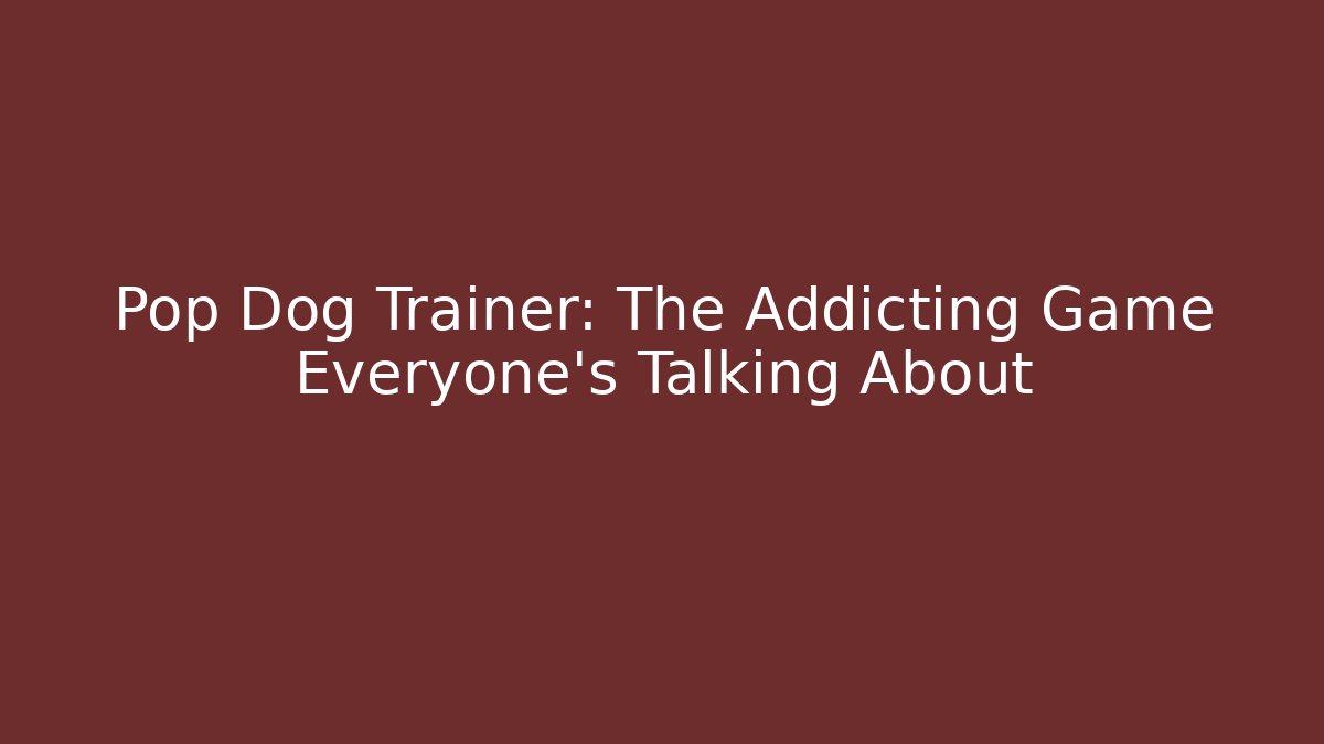 Pop Dog Trainer: The Addicting Game Everyone’s Talking About