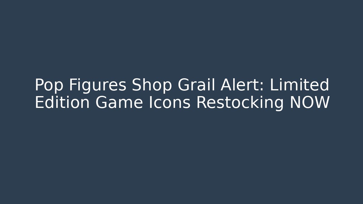 Pop Figures Shop Grail Alert: Limited Edition Game Icons Restocking NOW