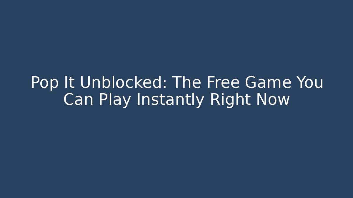 Pop It Unblocked: The Free Game You Can Play Instantly Right Now