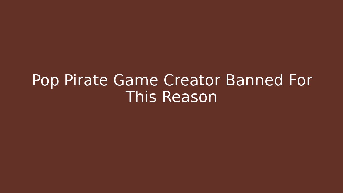 Pop Pirate Game Creator Banned For This Reason