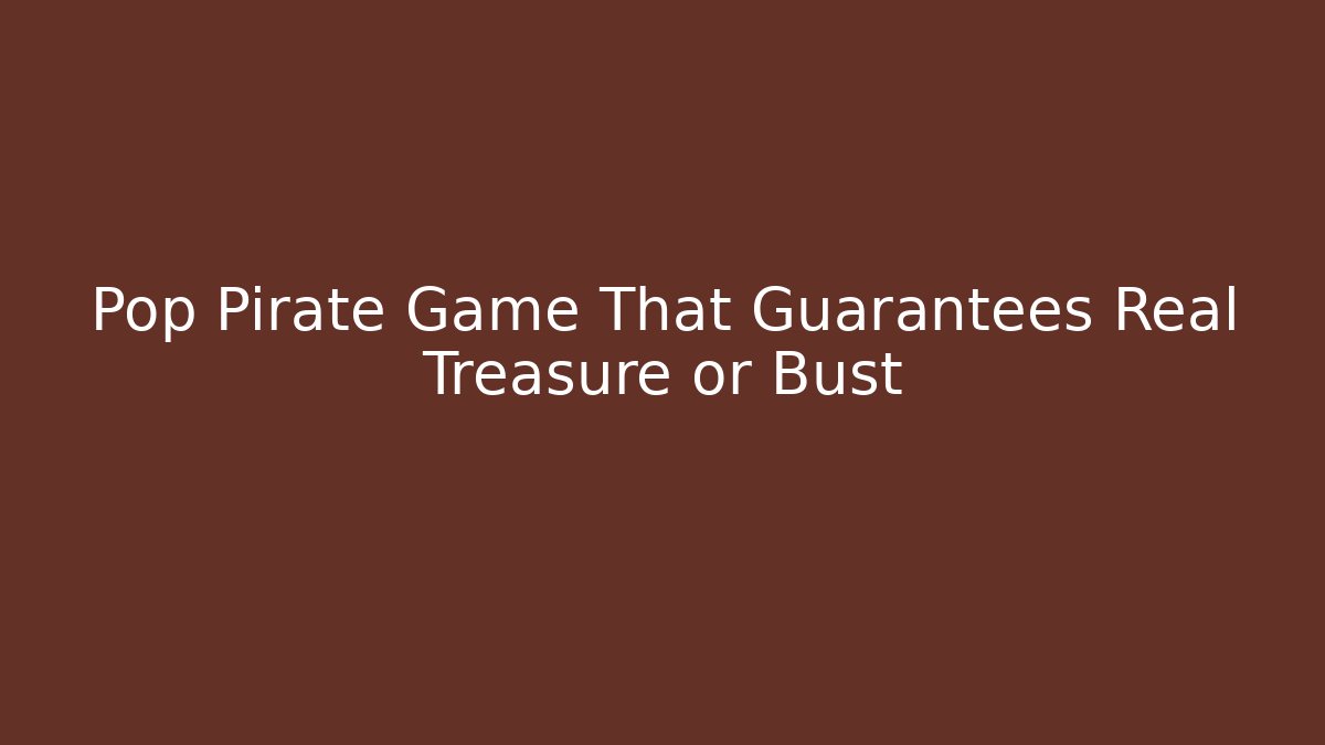 Pop Pirate Game That Guarantees Real Treasure or Bust