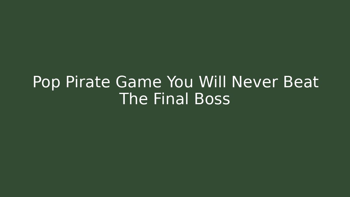 Pop Pirate Game You Will Never Beat The Final Boss