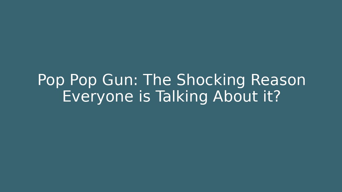 Pop Pop Gun: The Shocking Reason Everyone is Talking About it?