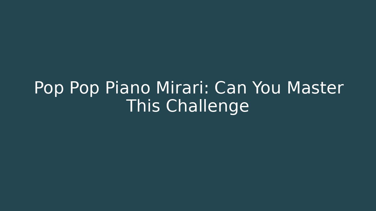 Pop Pop Piano Mirari: Can You Master This Challenge - Critter Realm