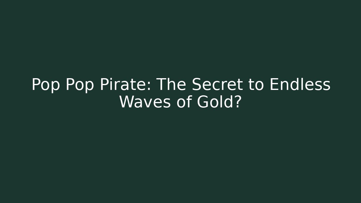 Pop Pop Pirate: The Secret to Endless Waves of Gold?
