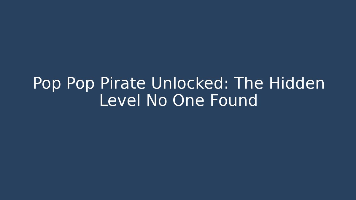 Pop Pop Pirate Unlocked: The Hidden Level No One Found