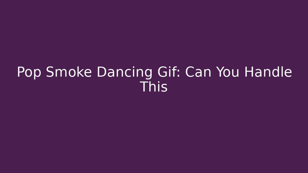 Pop Smoke Dancing Gif: Can You Handle This