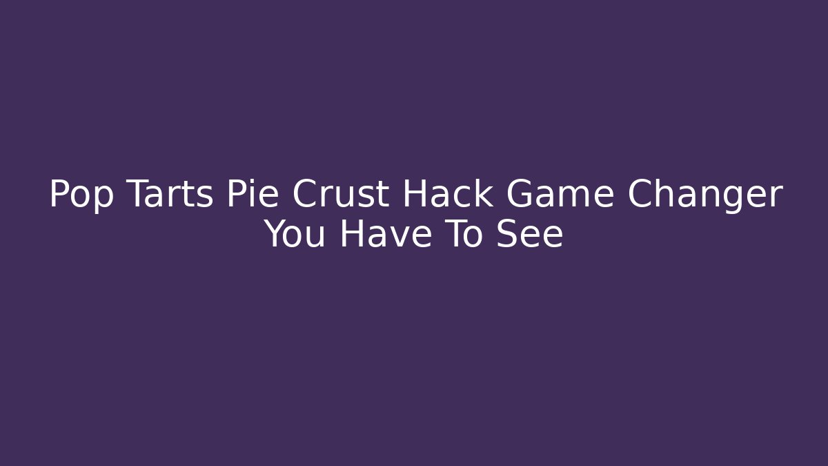 Pop Tarts Pie Crust Hack Game Changer You Have To See