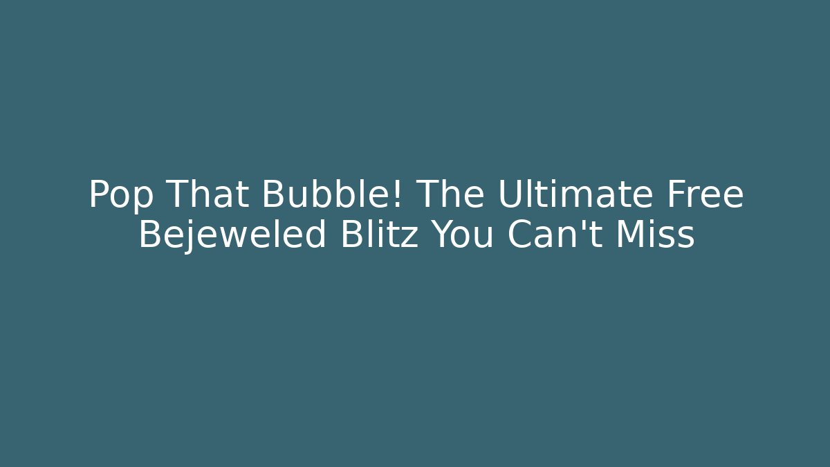 Pop That Bubble! The Ultimate Free Bejeweled Blitz You Can't Miss