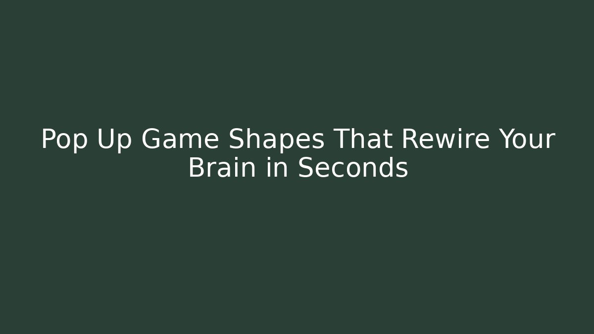 Pop Up Game Shapes That Rewire Your Brain in Seconds