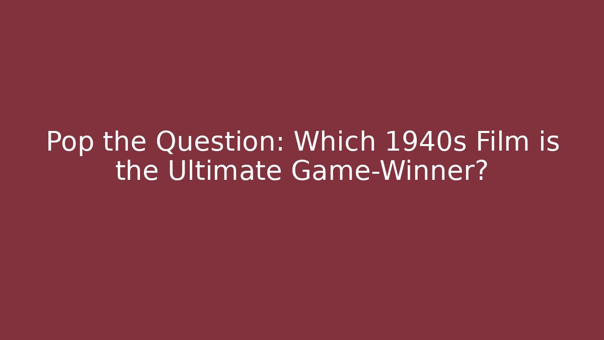 Pop the Question: Which 1940s Film is the Ultimate Game-Winner?