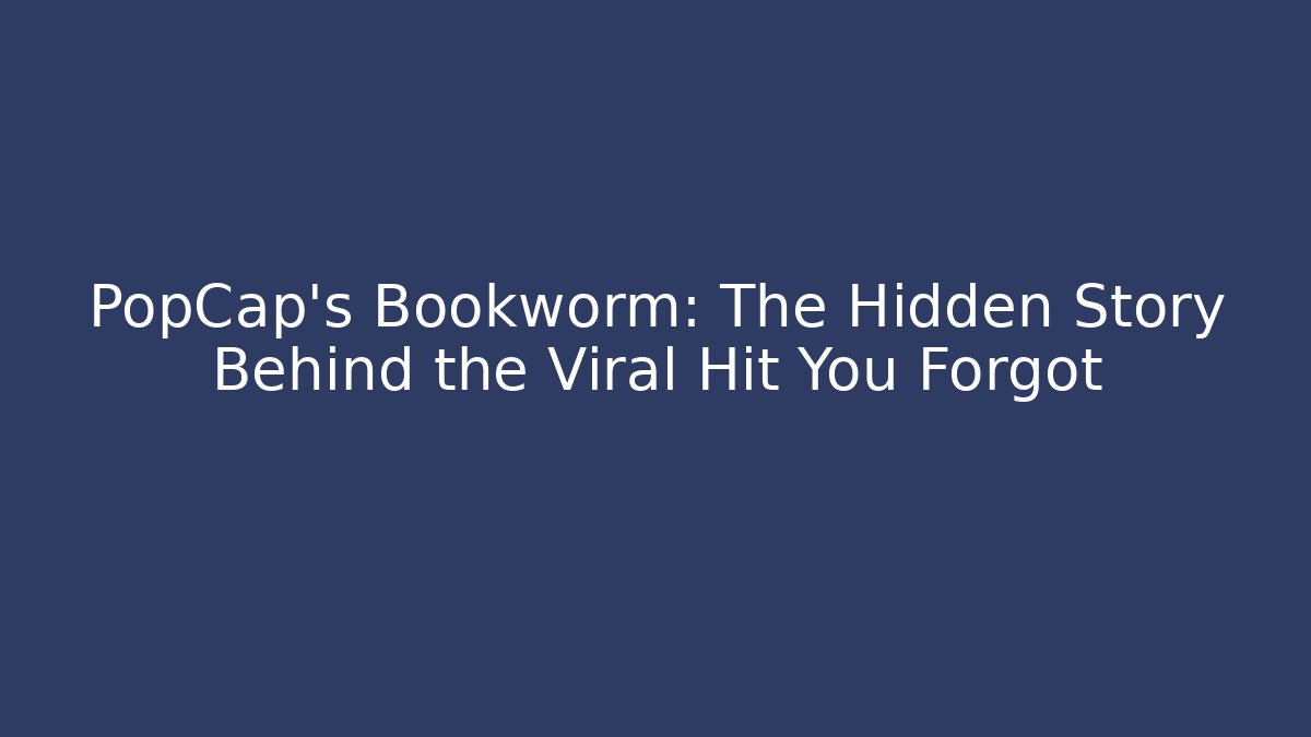 PopCap's Bookworm: The Hidden Story Behind the Viral Hit You Forgot