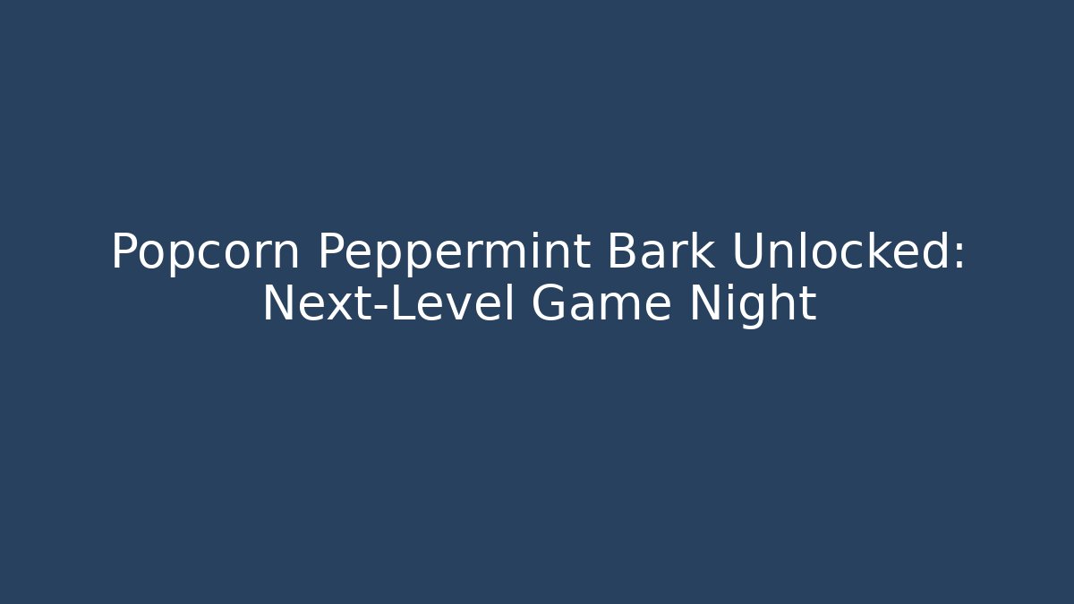 Popcorn Peppermint Bark Unlocked: Next-Level Game Night
