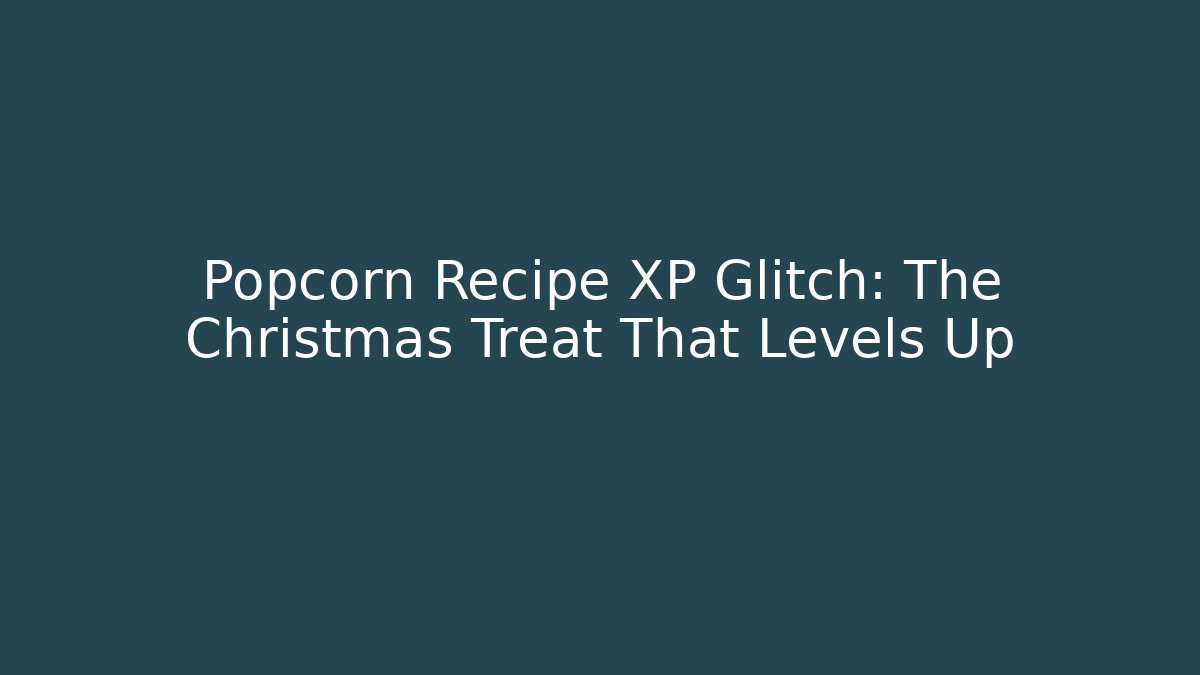 Popcorn Recipe XP Glitch: The Christmas Treat That Levels Up