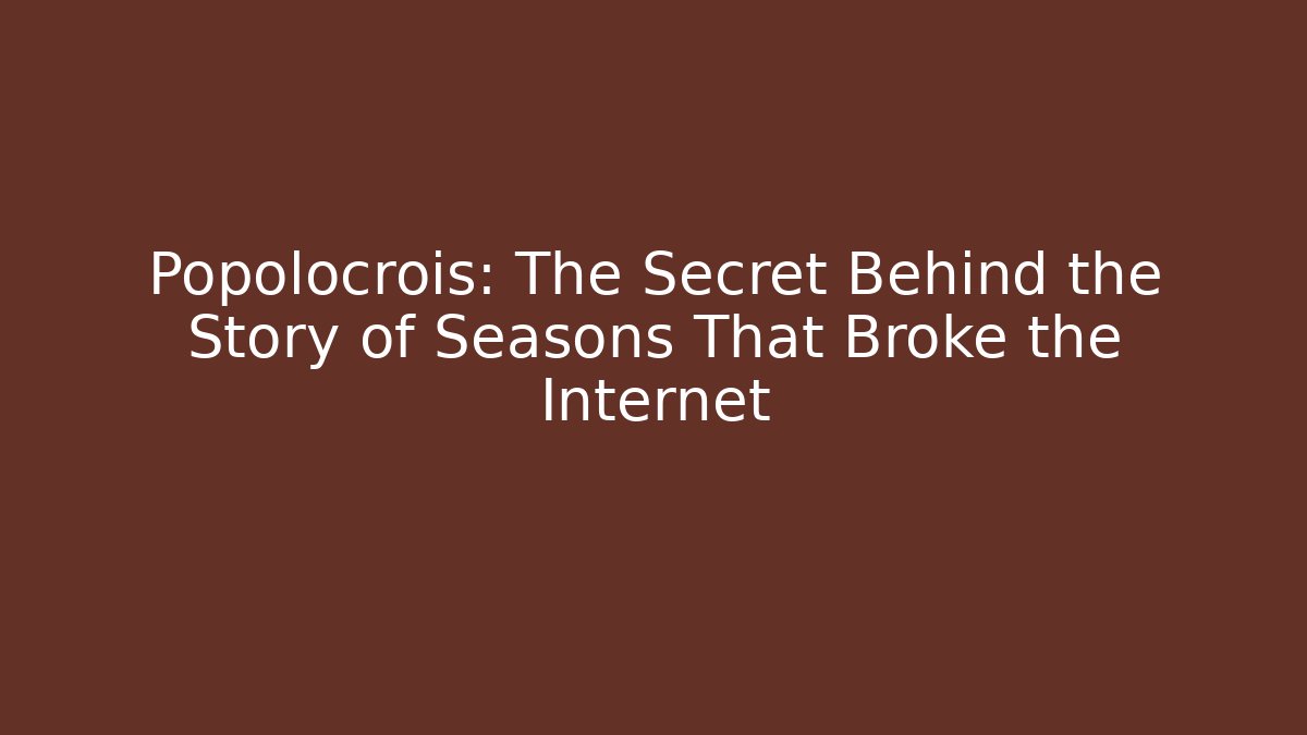 Popolocrois: The Secret Behind the Story of Seasons That Broke the Internet