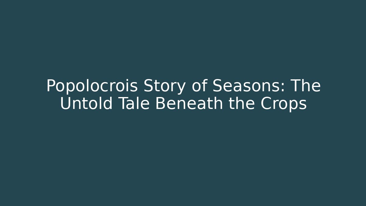 Popolocrois Story of Seasons: The Untold Tale Beneath the Crops