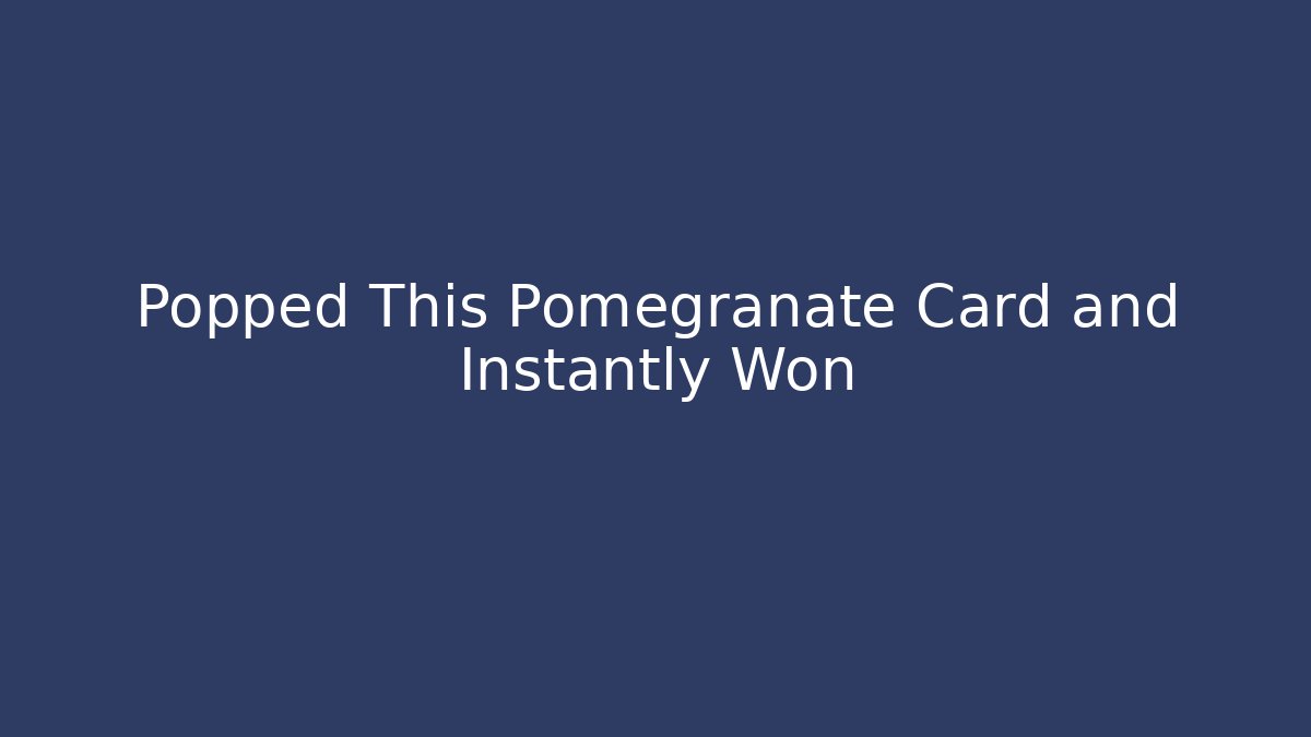 Popped This Pomegranate Card and Instantly Won