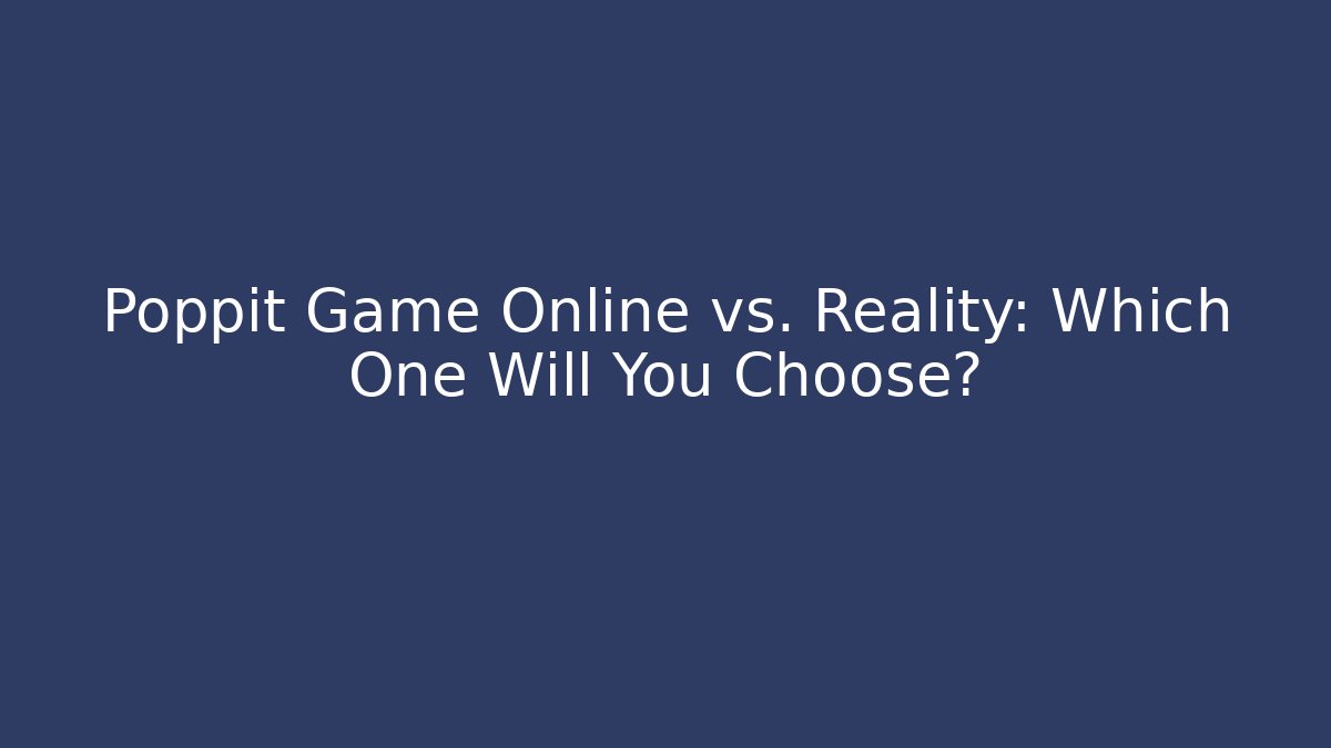 Poppit Game Online vs. Reality: Which One Will You Choose?