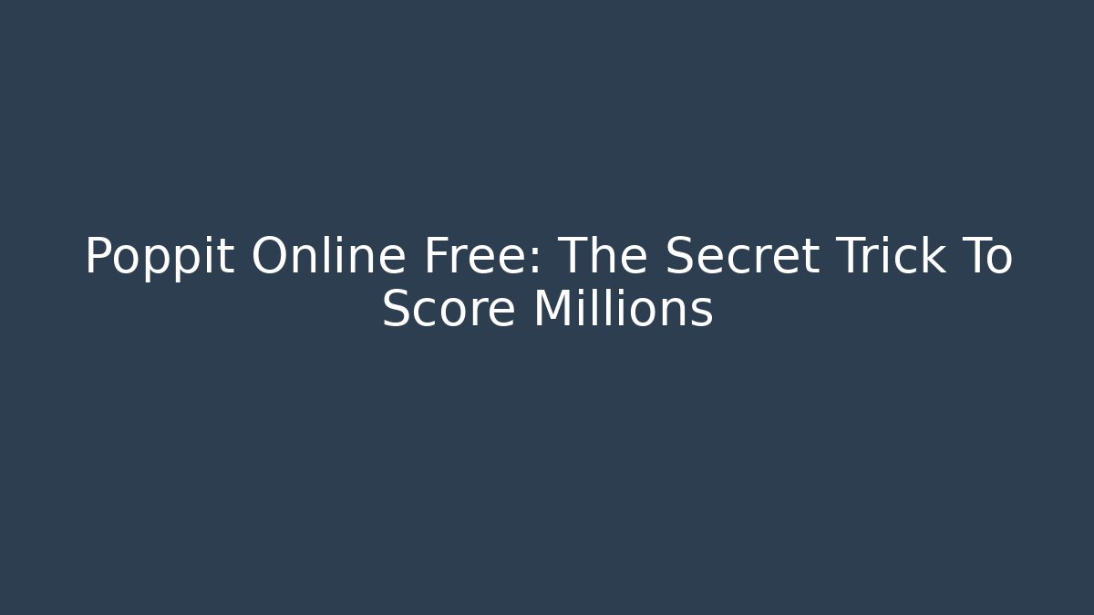 Poppit Online Free: The Secret Trick To Score Millions