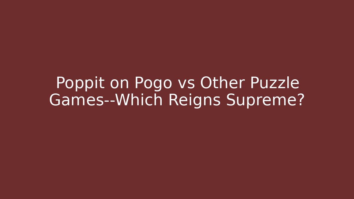 Poppit on Pogo vs Other Puzzle Games—Which Reigns Supreme?