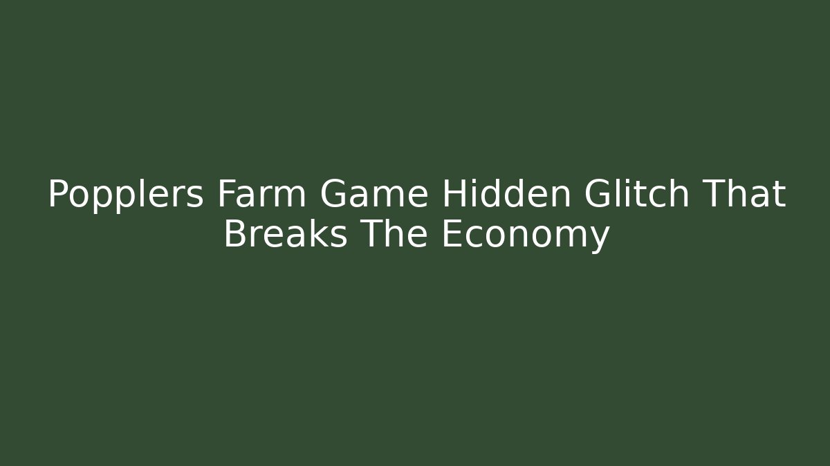 Popplers Farm Game Hidden Glitch That Breaks The Economy
