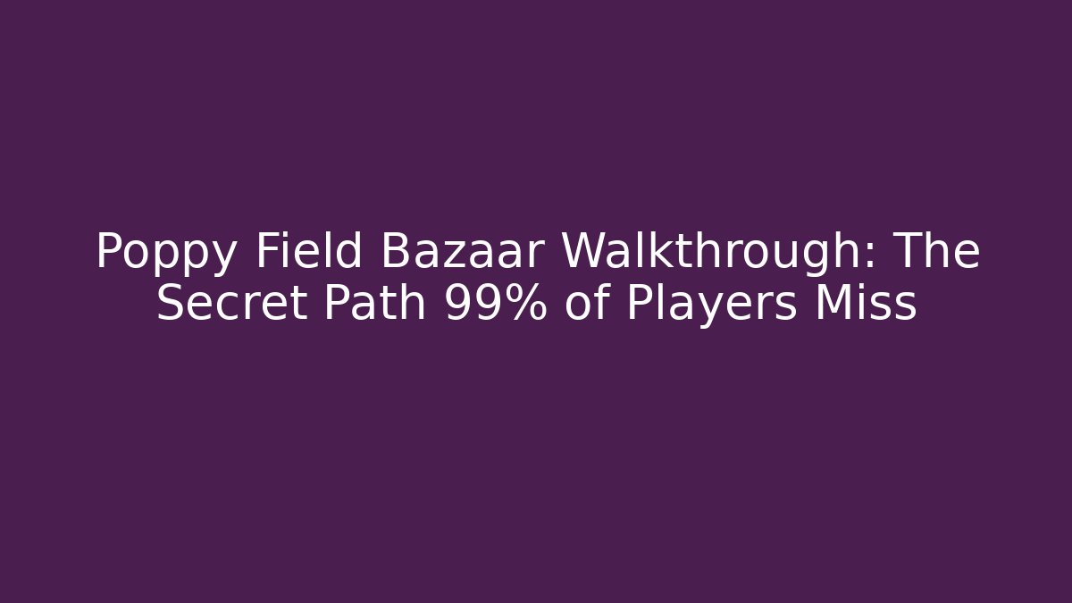 Poppy Field Bazaar Walkthrough: The Secret Path 99% of Players Miss