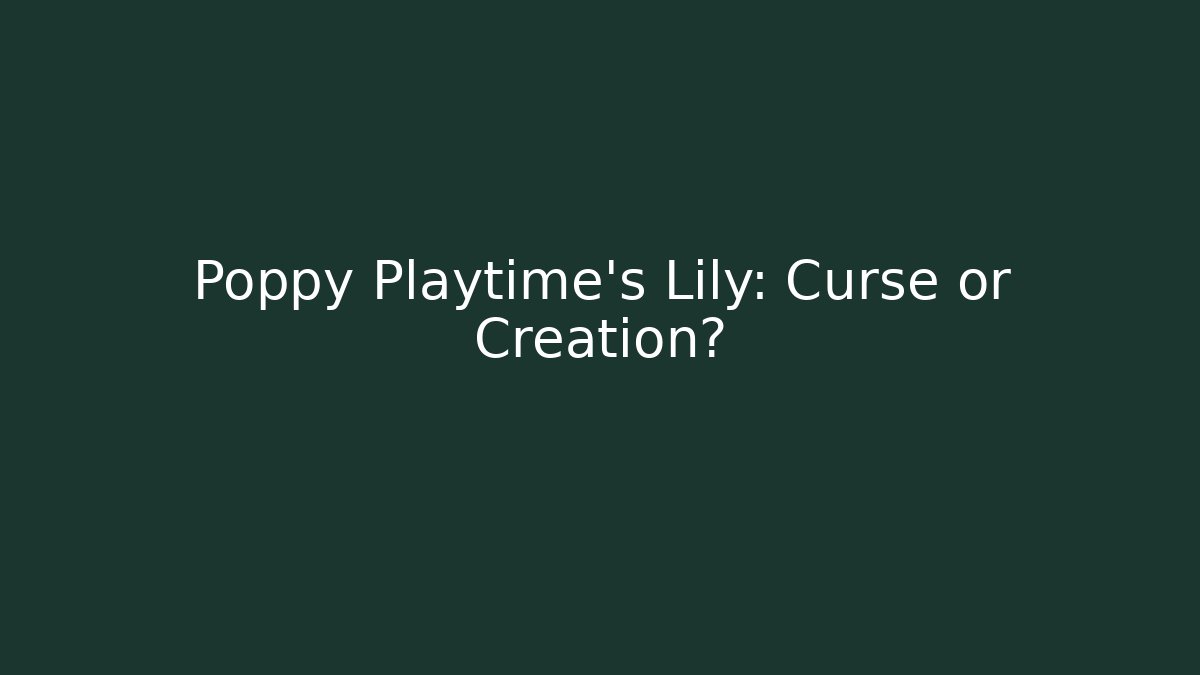 Poppy Playtime's Lily: Curse or Creation?