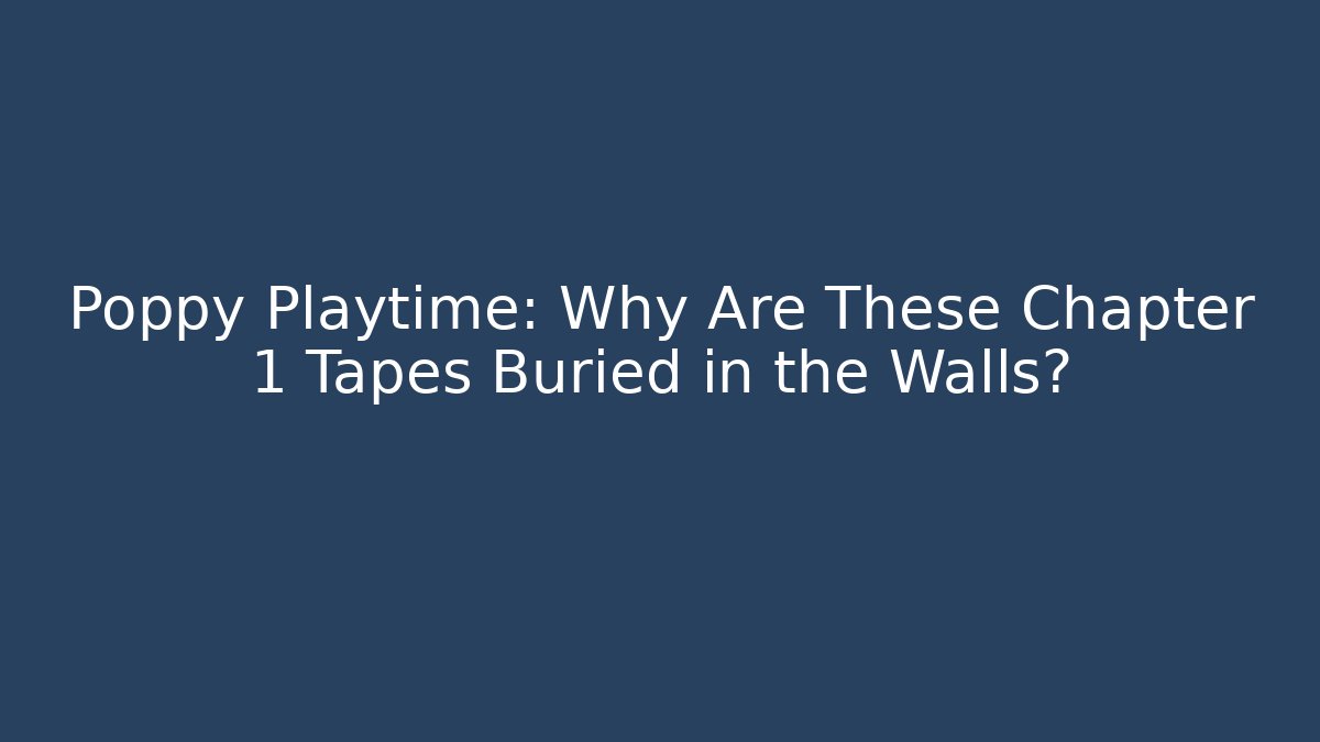 Poppy Playtime: Why Are These Chapter 1 Tapes Buried in the Walls?
