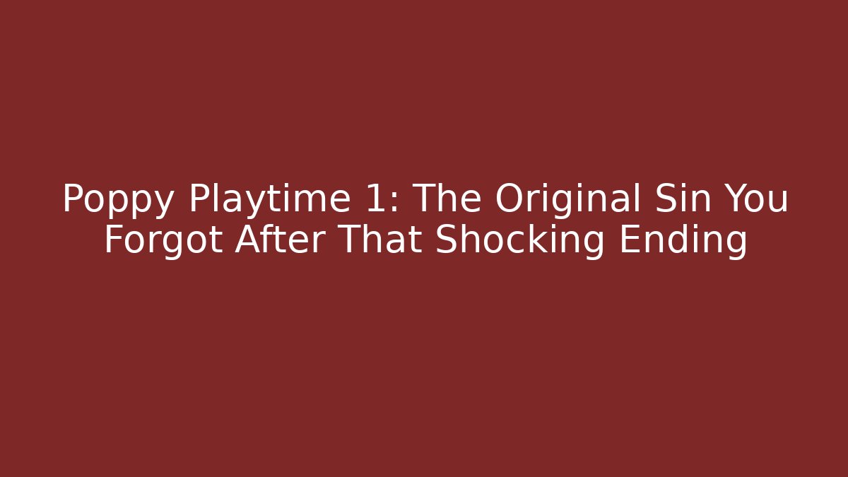 Poppy Playtime 1: The Original Sin You Forgot After That Shocking Ending