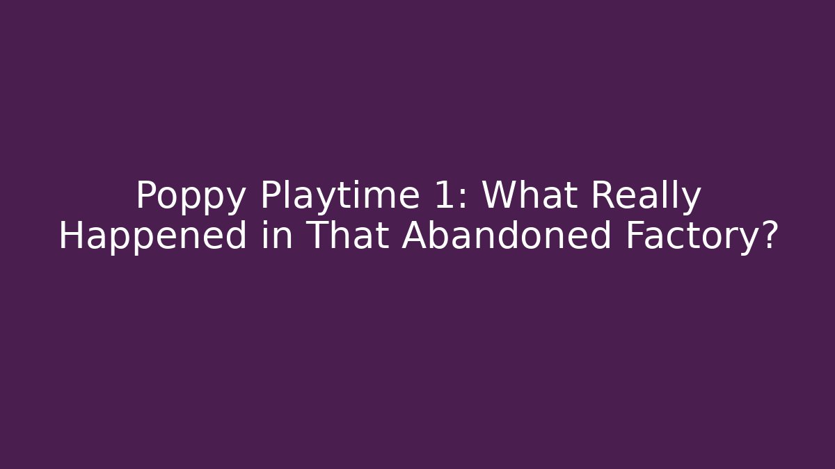 Poppy Playtime 1: What Really Happened in That Abandoned Factory?