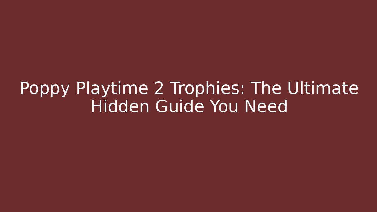Poppy Playtime 2 Trophies: The Ultimate Hidden Guide You Need
