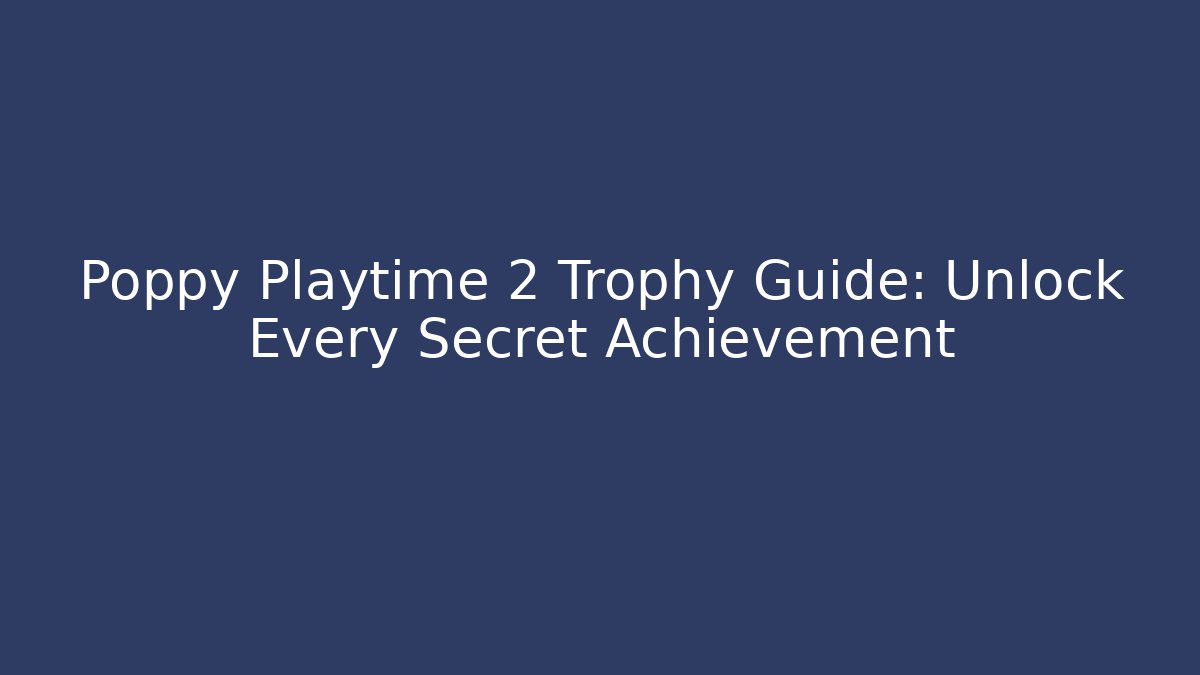Poppy Playtime 2 Trophy Guide: Unlock Every Secret Achievement