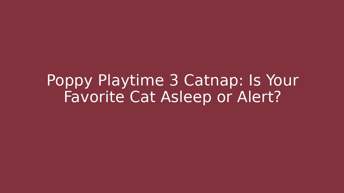Poppy Playtime 3 Catnap: Is Your Favorite Cat Asleep or Alert?