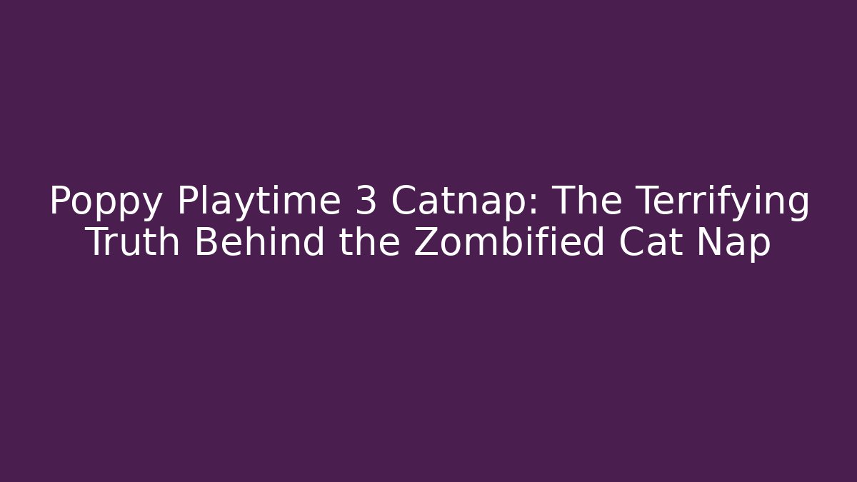 Poppy Playtime 3 Catnap: The Terrifying Truth Behind the Zombified Cat Nap