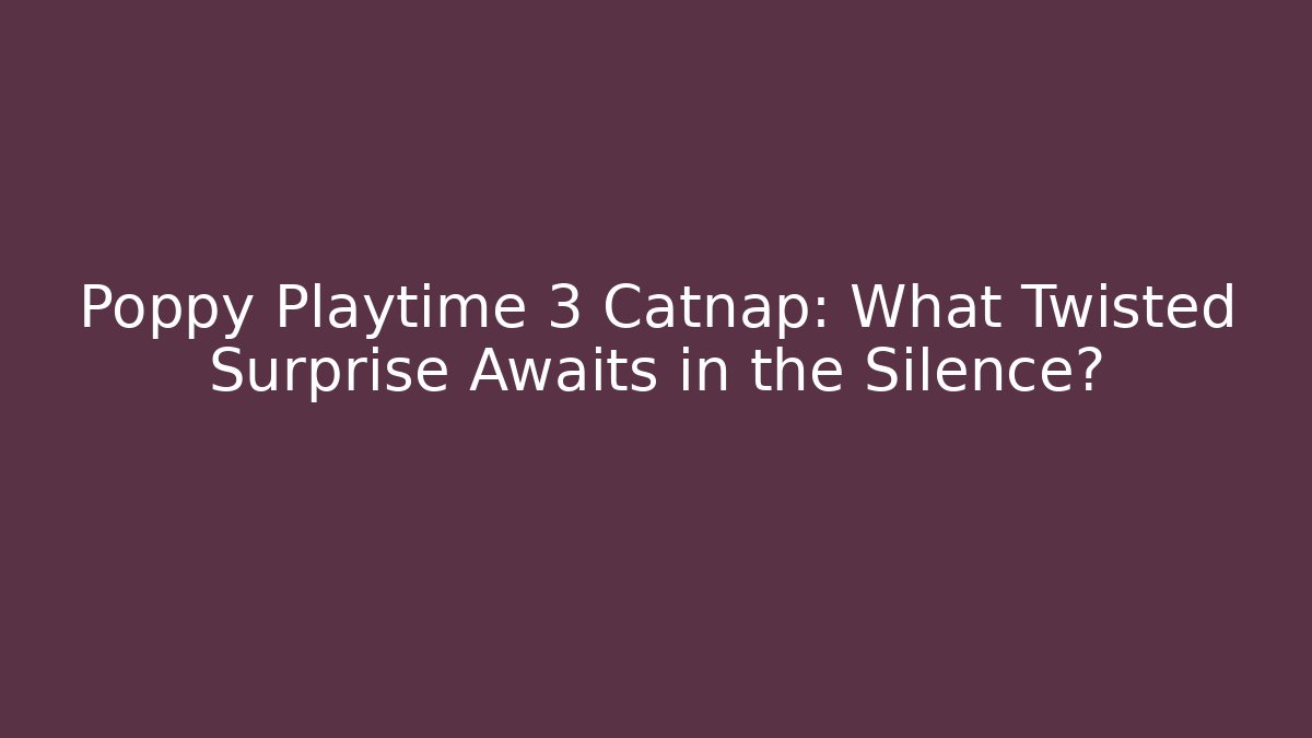 Poppy Playtime 3 Catnap: What Twisted Surprise Awaits in the Silence?
