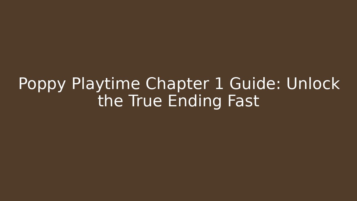 Poppy Playtime Chapter 1 Guide: Unlock the True Ending Fast