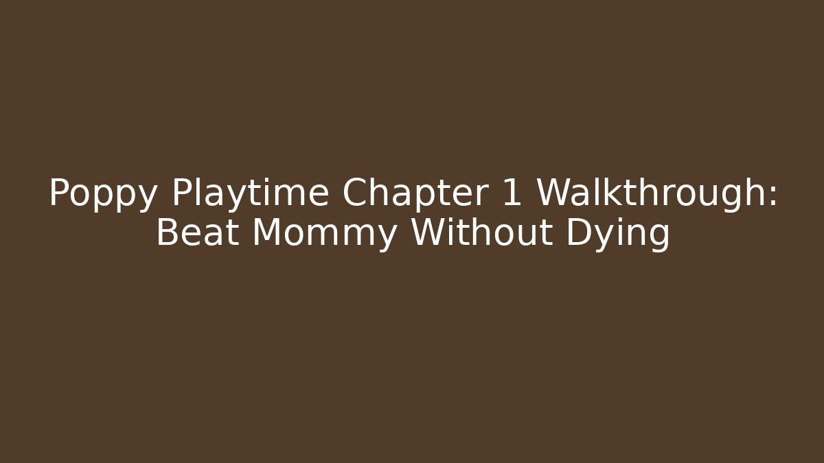Poppy Playtime Chapter 1 Walkthrough: Beat Mommy Without Dying