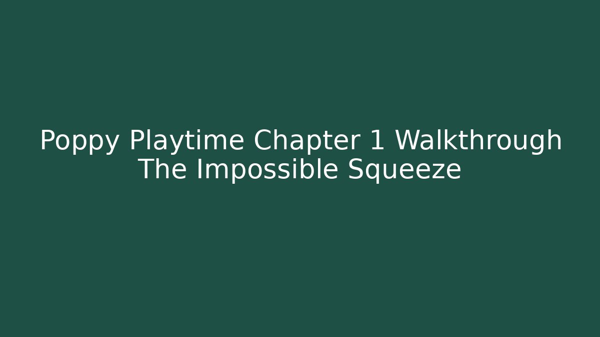 Poppy Playtime Chapter 1 Walkthrough The Impossible Squeeze