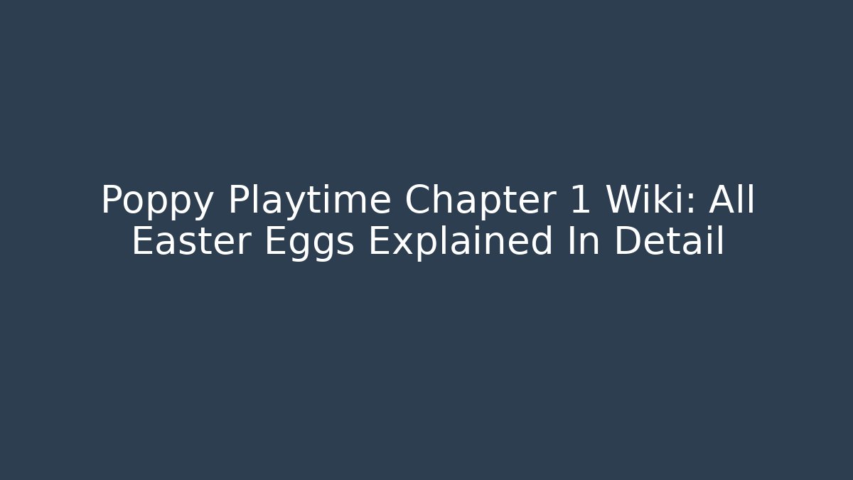 Poppy Playtime Chapter 1 Wiki: All Easter Eggs Explained In Detail