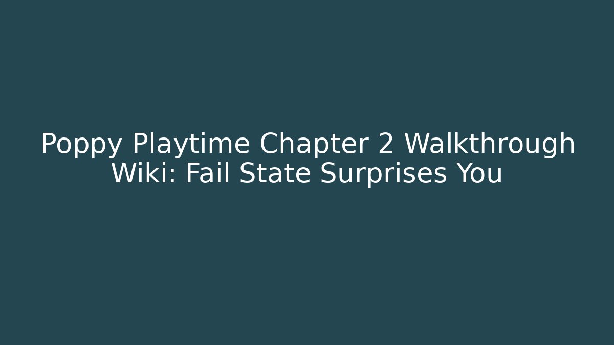 Poppy Playtime Chapter 2 Walkthrough Wiki: Fail State Surprises You
