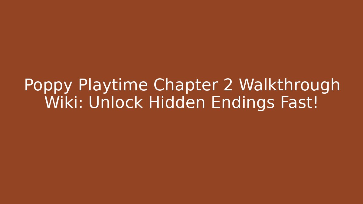 Poppy Playtime Chapter 2 Walkthrough Wiki: Unlock Hidden Endings Fast!