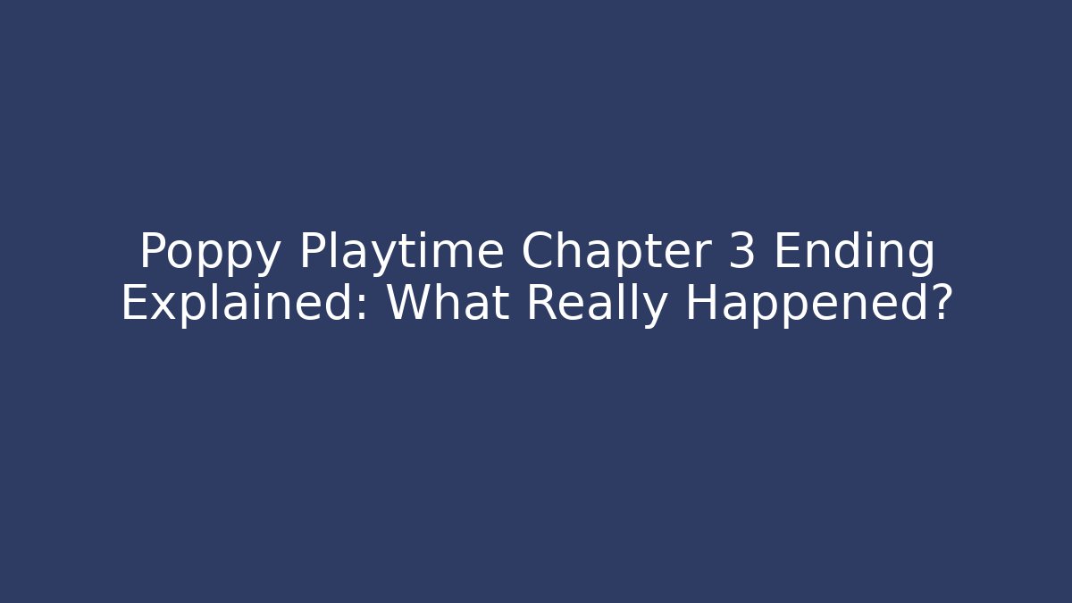 Poppy Playtime Chapter 3 Ending Explained: What Really Happened?