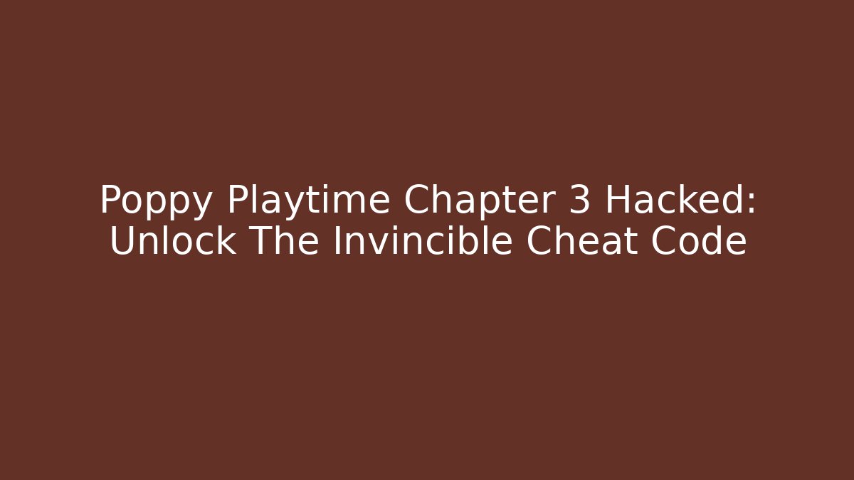 Poppy Playtime Chapter 3 Hacked: Unlock The Invincible Cheat Code