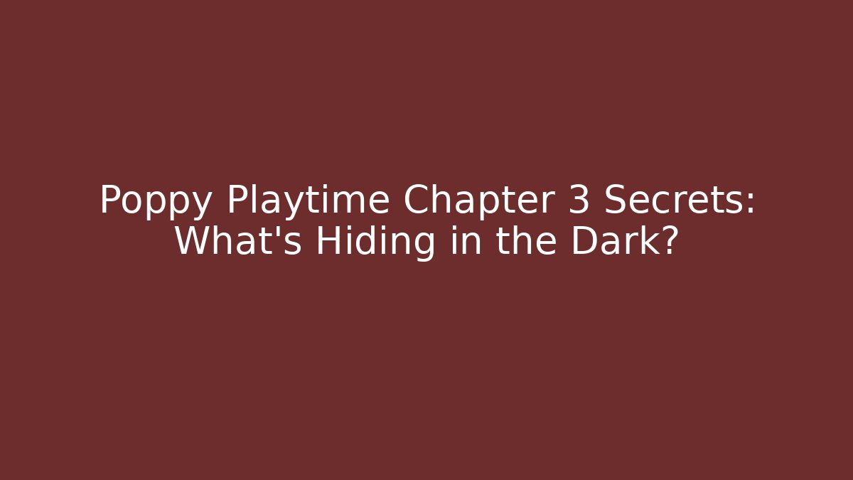 Poppy Playtime Chapter 3 Secrets: What's Hiding in the Dark?