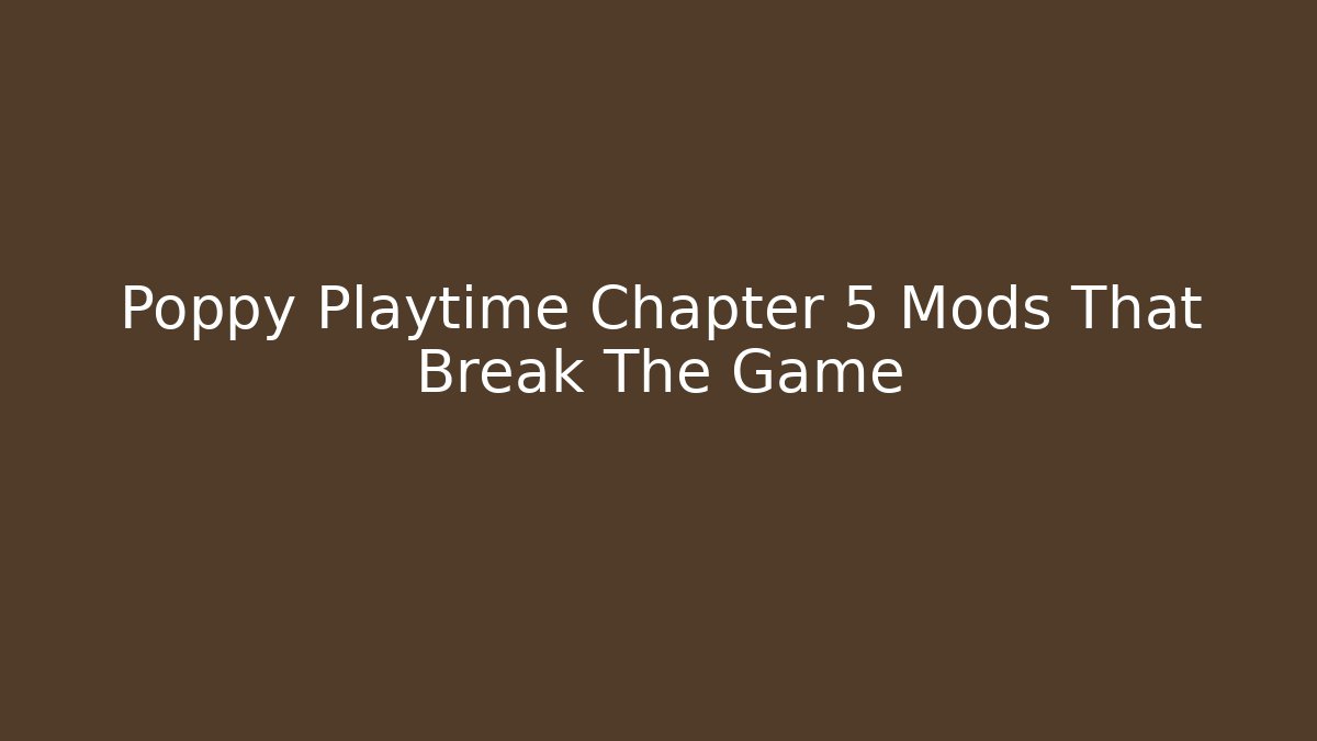 Poppy Playtime Chapter 5 Mods That Break The Game