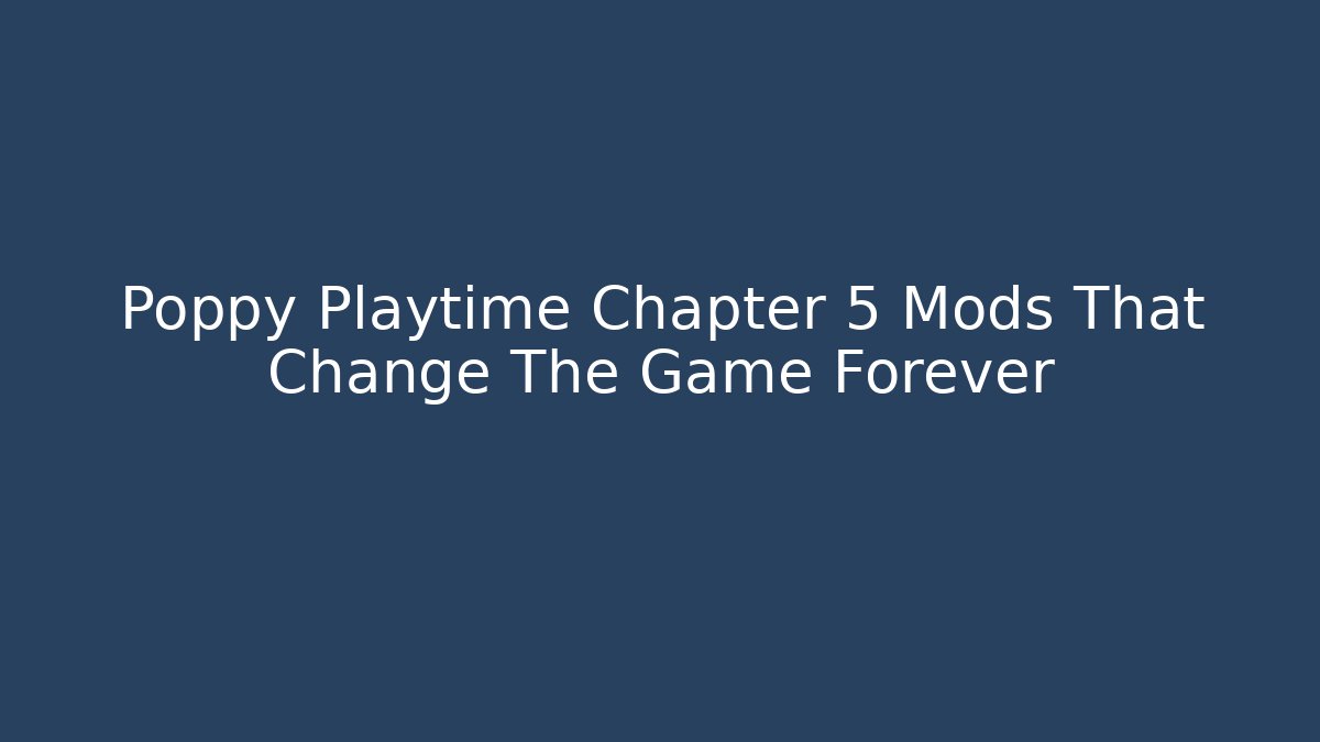 Poppy Playtime Chapter 5 Mods That Change The Game Forever