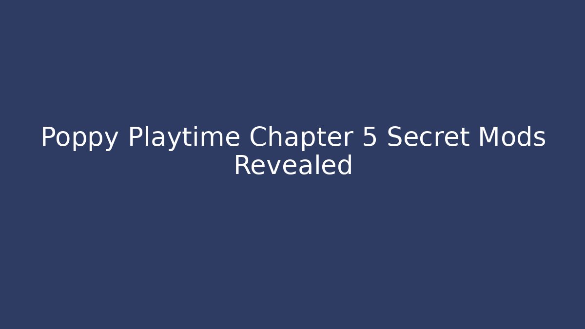 Poppy Playtime Chapter 5 Secret Mods Revealed