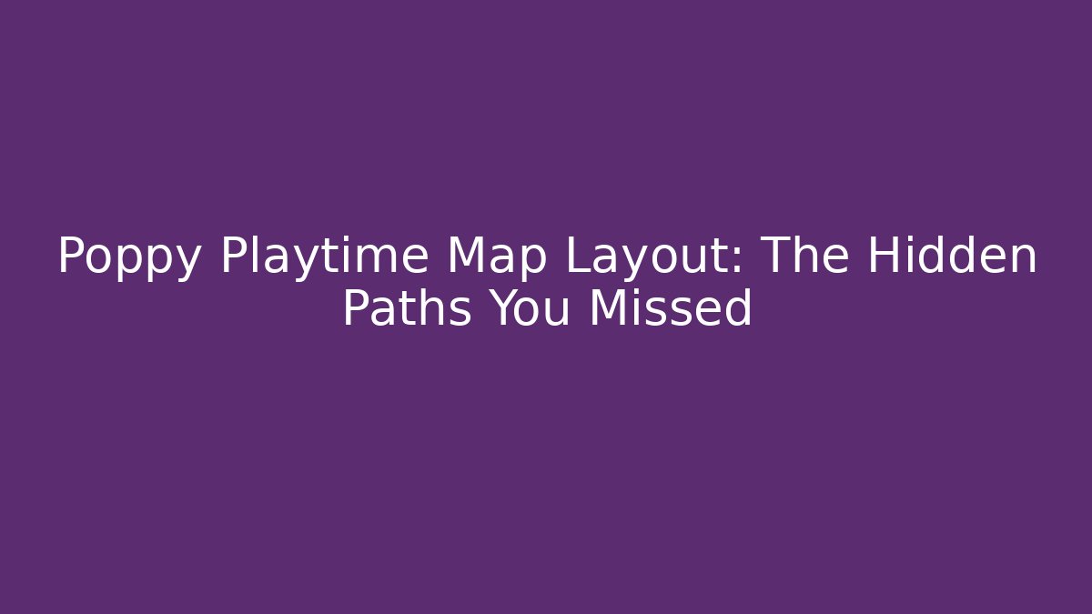 Poppy Playtime Map Layout: The Hidden Paths You Missed