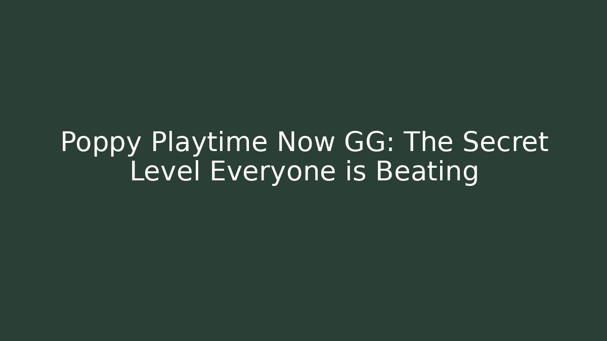 Poppy Playtime Now GG: The Secret Level Everyone is Beating