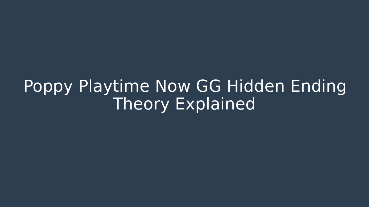 Poppy Playtime Now GG Hidden Ending Theory Explained